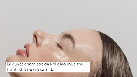 Bí quyết chăm sóc da khi giao mùa thu – tránh khô ráp và sạm da