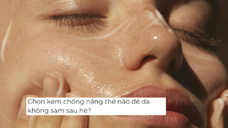 Chọn kem chống nắng thế nào để da không sạm sau hè?