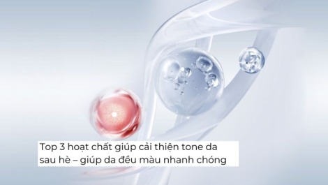 Top 3 hoạt chất giúp cải thiện tone da sau hè giúp da đều màu nhanh chóng