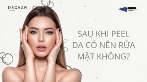 Sau Khi Peel Da Có Nên Rửa Mặt Không? Bao Lâu Thì Rửa Mặt?