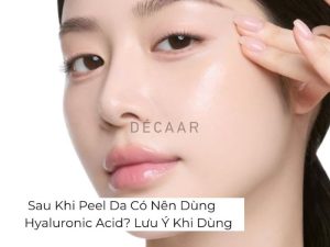 Sau Khi Peel Da Có Nên Dùng Hyaluronic Acid? Lưu Ý Khi Dùng